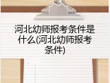 河北幼师报考条件是什么(河北幼师报考条件)