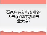 石家庄有幼师专业的大专(石家庄幼师专业大专)