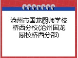 沧州市国龙厨师学校桥西分校(沧州国龙厨校桥西分部)