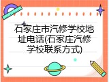 石家庄市汽修学校地址电话(石家庄汽修学校联系方式)