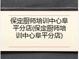 保定厨师培训中心阜平分店(保定厨师培训中心阜平分店)