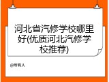 河北省汽修学校哪里好(优质河北汽修学校推荐)