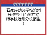 石家庄幼师学校沧州分校招生(石家庄幼师学校沧州分校招生)