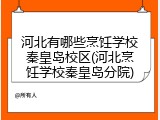 河北有哪些烹饪学校秦皇岛校区(河北烹饪学校秦皇岛分院)