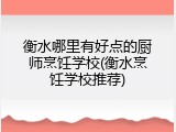 衡水哪里有好点的厨师烹饪学校(衡水烹饪学校推荐)