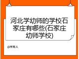 河北学幼师的学校石家庄有哪些(石家庄幼师学校)