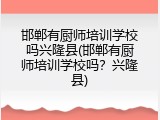 邯郸有厨师培训学校吗兴隆县(邯郸有厨师培训学校吗？兴隆县)