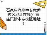 石家庄汽修中专竞秀校区地址在哪(石家庄汽修中专校区地址)