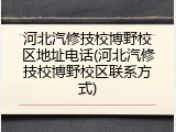 河北汽修技校博野校区地址电话(河北汽修技校博野校区联系方式)