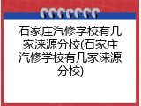 石家庄汽修学校有几家涞源分校(石家庄汽修学校有几家涞源分校)