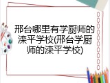 邢台哪里有学厨师的滦平学校(邢台学厨师的滦平学校)