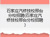 石家庄汽修技校邢台分校招聘(石家庄汽修技校邢台分校招聘)