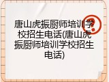唐山虎振厨师培训学校招生电话(唐山虎振厨师培训学校招生电话)