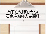 石家庄幼师的大专(石家庄幼师大专课程)