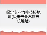 保定专业汽修技校地址(保定专业汽修技校地址)