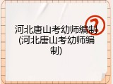 河北唐山考幼师编制(河北唐山考幼师编制)
