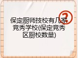 保定厨师技校有几家竞秀学校(保定竞秀区厨校数量)