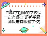 邯郸学厨师的学校保定有哪些(邯郸学厨师保定有哪些学校)
