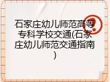 石家庄幼儿师范高等专科学校交通(石家庄幼儿师范交通指南)