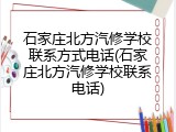 石家庄北方汽修学校联系方式电话(石家庄北方汽修学校联系电话)