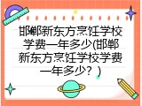 邯郸新东方烹饪学校学费一年多少(邯郸新东方烹饪学校学费一年多少？)
