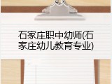 石家庄职中幼师(石家庄幼儿教育专业)