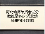 河北幼师单招考试分数线是多少(河北幼师单招分数线)