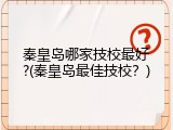 秦皇岛哪家技校最好?(秦皇岛最佳技校？)