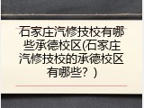 石家庄汽修技校有哪些承德校区(石家庄汽修技校的承德校区有哪些？)