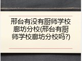 邢台有没有厨师学校廊坊分校(邢台有厨师学校廊坊分校吗?)