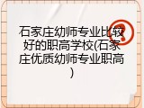 石家庄幼师专业比较好的职高学校(石家庄优质幼师专业职高)