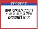 秦皇岛西港路技校招生简章(秦皇岛西港路技校招生简章)