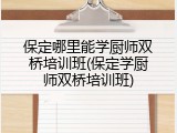 保定哪里能学厨师双桥培训班(保定学厨师双桥培训班)