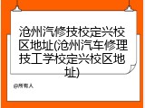 沧州汽修技校定兴校区地址(沧州汽车修理技工学校定兴校区地址)