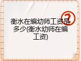 衡水在编幼师工资是多少(衡水幼师在编工资)