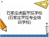 石家庄虎振烹饪学校(石家庄烹饪专业培训学校)