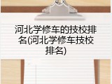 河北学修车的技校排名(河北学修车技校排名)