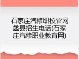 石家庄汽修职校官网蠡县招生电话(石家庄汽修职业教育网)