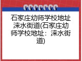 石家庄幼师学校地址涞水街道(石家庄幼师学校地址：涞水街道)