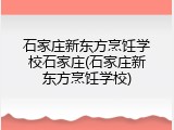 石家庄新东方烹饪学校石家庄(石家庄新东方烹饪学校)