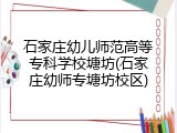 石家庄幼儿师范高等专科学校塘坊(石家庄幼师专塘坊校区)