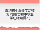 廊坊初中毕业学幼师好吗(廊坊初中毕业学幼师如何?)