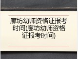廊坊幼师资格证报考时间(廊坊幼师资格证报考时间)