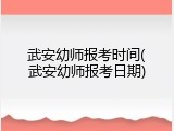 武安幼师报考时间(武安幼师报考日期)