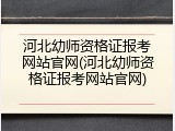 河北幼师资格证报考网站官网(河北幼师资格证报考网站官网)