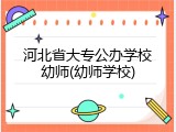 河北省大专公办学校幼师(幼师学校)