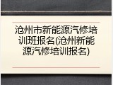 沧州市新能源汽修培训班报名(沧州新能源汽修培训报名)