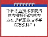 邯郸职业技术学院汽修专业好吗(汽修专业在邯郸职业技术学院怎么样?)