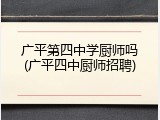 广平第四中学厨师吗(广平四中厨师招聘)