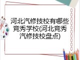 河北汽修技校有哪些竞秀学校(河北竞秀汽修技校盘点)